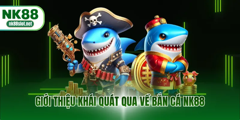 Giới thiệu khái quát qua về bắn cá NK88