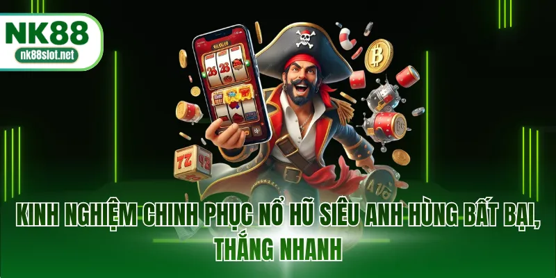 Kinh nghiệm chinh phục nổ hũ siêu anh hùng bất bại, thắng nhanh